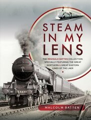 Steam in my Lens: The Reginald Batten Collection: specially featuring the Great Northern and Great Eastern lines of the LNER hind ja info | Reisiraamatud, reisijuhid | kaup24.ee