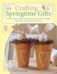 Crafting Springtime Gifts: 25 Adorable Projects Featuring Bunnies, Chicks, Lambs and Other Springtime Favourites hind ja info | Tervislik eluviis ja toitumine | kaup24.ee