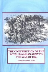 The Contribution of the Royal Bavarian Army to the War of 1866 hind ja info | Ajalooraamatud | kaup24.ee