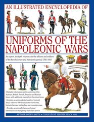 Illustrated Encyclopedia of Uniforms of the Napoleonic Wars: Detailed Information on the Unifroms of the Austrian, British, French, Prussian and Russian Forces, with Additional Material on the Minor Forces цена и информация | Книги по социальным наукам | kaup24.ee