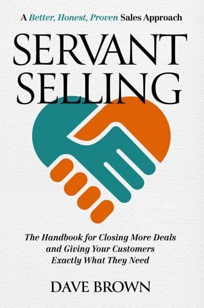 Servant Selling: The Handbook for Closing More Deals and Giving Your Customers Exactly What They Need hind ja info | Majandusalased raamatud | kaup24.ee