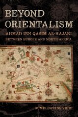 Beyond Orientalism: Ahmad ibn Qasim al-Hajari between Europe and North Africa цена и информация | Исторические книги | kaup24.ee