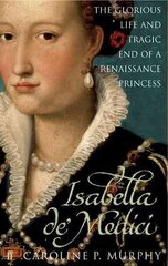 Isabella de'Medici: The Glorious Life and Tragic End of a Renaissance Princess Main цена и информация | Биографии, автобиогафии, мемуары | kaup24.ee