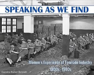 Speaking as we Find: Women's Experience of Tyneside Industry 1930s - 1980s цена и информация | Исторические книги | kaup24.ee