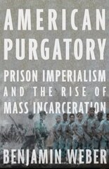 American Purgatory: Prison Imperialism and the Rise of Mass Incarceration цена и информация | Исторические книги | kaup24.ee