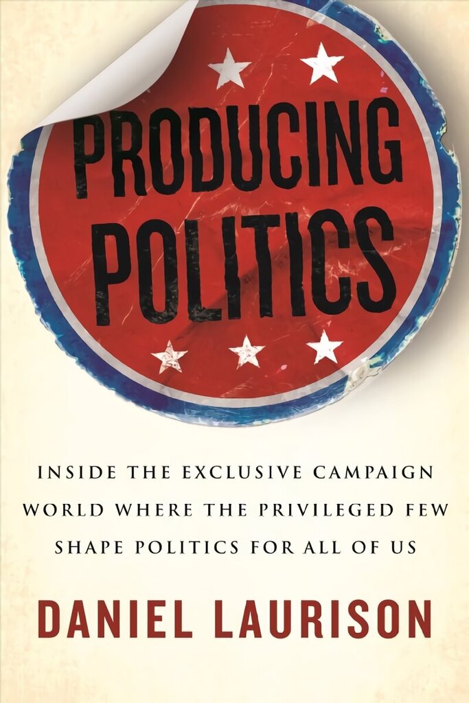 Producing Politics: Inside the Exclusive Campaign World Where the Privileged Few Shape Politics for All of Us hind ja info | Ühiskonnateemalised raamatud | kaup24.ee
