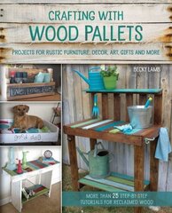 Crafting With Wood Pallets: Projects for Rustic Furniture, Decor, Art, Gifts and more hind ja info | Tervislik eluviis ja toitumine | kaup24.ee