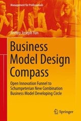 Business Model Design Compass: Open Innovation Funnel to Schumpeterian New Combination Business Model Developing Circle 2017 1st ed. 2017 hind ja info | Majandusalased raamatud | kaup24.ee
