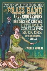 Four White Horses And A Brass Band: True Confessions from the World of Medicine Shows Pitchmen, Chumps, Suckers, Fixers and Shills hind ja info | Elulooraamatud, biograafiad, memuaarid | kaup24.ee