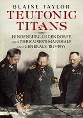 Teutonic Titans: Hindenburg, Ludendorff, and the Kaiser's Military Elite цена и информация | Биографии, автобиогафии, мемуары | kaup24.ee