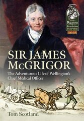 Sir James Mcgrigor: The Adventurous Life of Wellington's Chief Medical Officer hind ja info | Elulooraamatud, biograafiad, memuaarid | kaup24.ee
