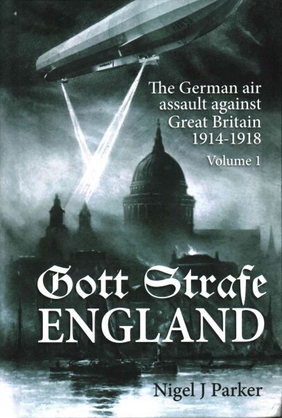 Gott Strafe England: The German Air Assault Against Great Britain 1914-1918 Volume 1 цена и информация | Ajalooraamatud | kaup24.ee