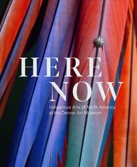 Here Now: Indigenous Arts of North America at the Denver Art Museum цена и информация | Книги об искусстве | kaup24.ee