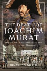 Death of Joachim Murat: 1815 and the Unfortunate Fate of One of Napoleon's Marshals hind ja info | Ajalooraamatud | kaup24.ee