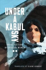 Under a Kabul Sky: Short Fiction by Afghan Women цена и информация | Фантастика, фэнтези | kaup24.ee