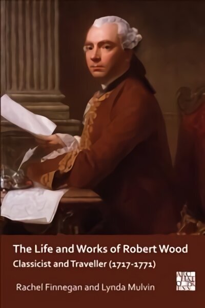 Life and Works of Robert Wood: Classicist and Traveller (1717-1771) hind ja info | Ajalooraamatud | kaup24.ee