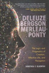 Deleuze, Bergson, Merleau-Ponty: The Logic and Pragmatics of Creation, Affective Life, and Perception hind ja info | Ajalooraamatud | kaup24.ee