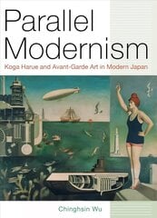 Parallel Modernism: Koga Harue and Avant-Garde Art in Modern Japan цена и информация | Книги об искусстве | kaup24.ee