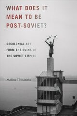 What Does It Mean to Be Post-Soviet?: Decolonial Art from the Ruins of the Soviet Empire цена и информация | Книги об искусстве | kaup24.ee