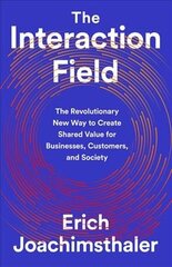 The Interaction Field: The Revolutionary New Way to Create Shared Value for Businesses, Customers, and Society hind ja info | Majandusalased raamatud | kaup24.ee