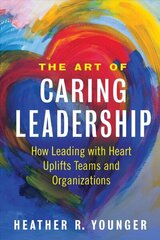 Art of Caring Leadership: How Leading with Heart Uplifts Teams and Organizations hind ja info | Majandusalased raamatud | kaup24.ee