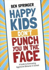 Happy Kids Dont Punch You in the Face: A Guide to Eliminating Aggressive Behavior in School hind ja info | Ühiskonnateemalised raamatud | kaup24.ee