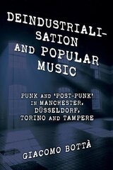 Deindustrialisation and Popular Music: Punk and Post-Punk in Manchester, Düsseldorf, Torino and Tampere hind ja info | Ühiskonnateemalised raamatud | kaup24.ee