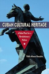 Cuban Cultural Heritage: A Rebel Past for a Revolutionary Nation hind ja info | Ühiskonnateemalised raamatud | kaup24.ee