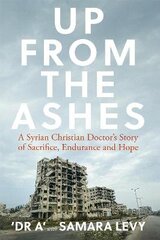 Up from the Ashes: A Syrian Christian Doctor's Story of Sacrifice, Endurance And Hope hind ja info | Usukirjandus, religioossed raamatud | kaup24.ee