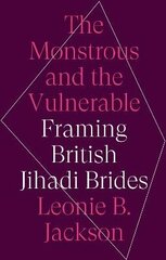 Monstrous and the Vulnerable: Framing British Jihadi Brides hind ja info | Ühiskonnateemalised raamatud | kaup24.ee