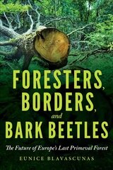 Foresters, Borders, and Bark Beetles: The Future of Europe's Last Primeval Forest hind ja info | Ühiskonnateemalised raamatud | kaup24.ee