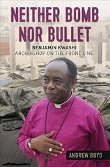 Neither Bomb Nor Bullet: Benjamin Kwashi: Archbishop on the front line New edition цена и информация | Биографии, автобиогафии, мемуары | kaup24.ee