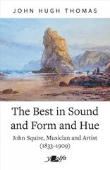 Best in Sound and Form and Hue, The - John Squire, Musician and Artist (1833-1909) hind ja info | Elulooraamatud, biograafiad, memuaarid | kaup24.ee