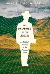 Prophet of the Andes: An Unlikely Journey to the Promised Land  цена и информация | Биографии, автобиогафии, мемуары | kaup24.ee