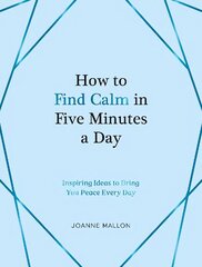How to Find Calm in Five Minutes a Day: Inspiring Ideas to Bring You Peace Every Day hind ja info | Eneseabiraamatud | kaup24.ee