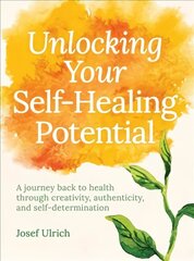 Unlocking Your Self-Healing Potential: A Journey Back to Health Through Creativity, Authenticity and Self-determination hind ja info | Eneseabiraamatud | kaup24.ee