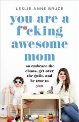 You Are a F*cking Awesome Mom: So Embrace the Chaos, Get Over the Guilt, and Be True to You hind ja info | Eneseabiraamatud | kaup24.ee