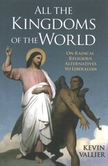 All the Kingdoms of the World: On Radical Religious Alternatives to Liberalism hind ja info | Ühiskonnateemalised raamatud | kaup24.ee