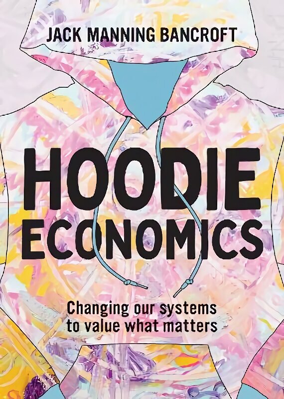 Hoodie Economics: Changing Our Systems to Value What Matters цена и информация | Ajalooraamatud | kaup24.ee