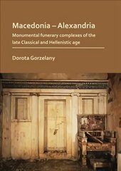 Macedonia Alexandria: Monumental Funerary Complexes of the Late Classical and Hellenistic Age hind ja info | Ajalooraamatud | kaup24.ee