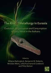 Rise of Metallurgy in Eurasia: Evolution, Organisation and Consumption of Early Metal in the Balkans цена и информация | Исторические книги | kaup24.ee