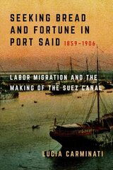 Seeking Bread and Fortune in Port Said: Labor Migration and the Making of the Suez Canal, 18591906 hind ja info | Ajalooraamatud | kaup24.ee