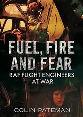 Fuel Fire And Fear: RAF Flight Engineers at War hind ja info | Ajalooraamatud | kaup24.ee