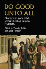 Do Good Unto All: Charity and Poor Relief Across Christian Europe, 1400-1800 цена и информация | Исторические книги | kaup24.ee