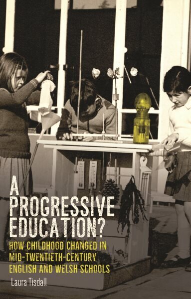 Progressive Education?: How Childhood Changed in Mid-Twentieth-Century English and Welsh Schools hind ja info | Ajalooraamatud | kaup24.ee