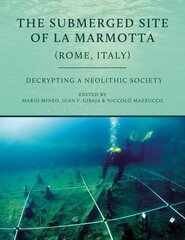 Submerged Site of La Marmotta (Rome, Italy): Decrypting a Neolithic Society hind ja info | Ajalooraamatud | kaup24.ee