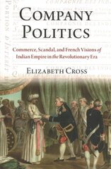 Company Politics: Commerce, Scandal, and French Visions of Indian Empire in the Revolutionary Era цена и информация | Исторические книги | kaup24.ee