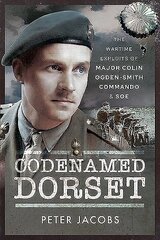 Codenamed Dorset: The Wartime Exploits of Major Colin Ogden-Smith Commando and SOE hind ja info | Ajalooraamatud | kaup24.ee