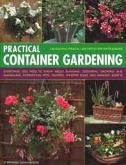 Practical Container Gardening: 150 planting ideas in 140 step-by-step photographs: Everything you need to know about planning, designing, growing and maintaining inspirational pots, planters, window boxes and hanging baskets цена и информация | Книги по садоводству | kaup24.ee