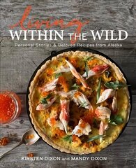 Living Within the Wild: Personal Stories & Beloved Recipes from Alaska hind ja info | Retseptiraamatud | kaup24.ee